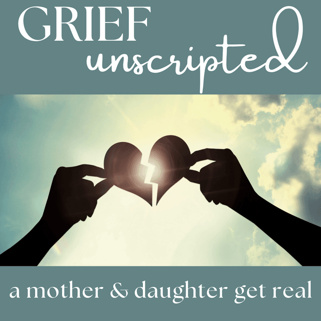 Grief Unscripted: A Mother & Daughter Get Real